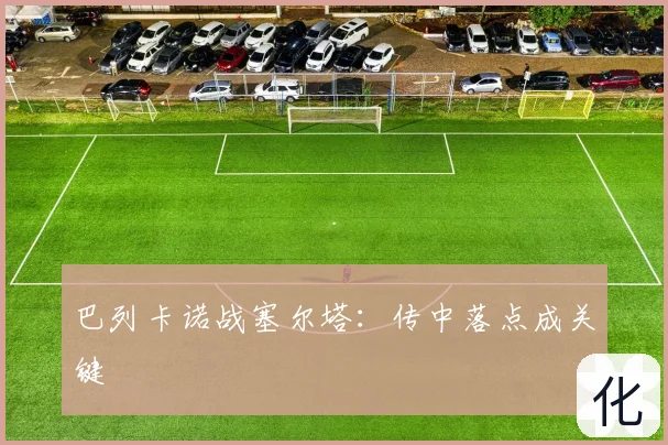 巴列卡诺战塞尔塔:传中落点成关键