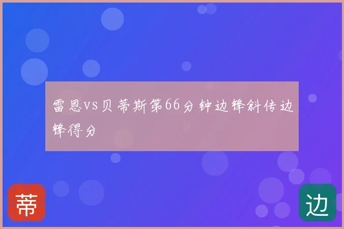 雷恩vs贝蒂斯第66分钟边锋斜传边锋得分