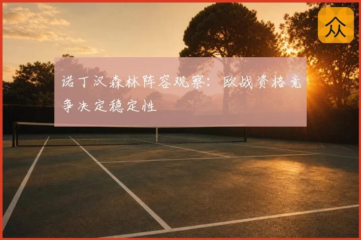 诺丁汉森林阵容观察:欧战资格竞争决定稳定性