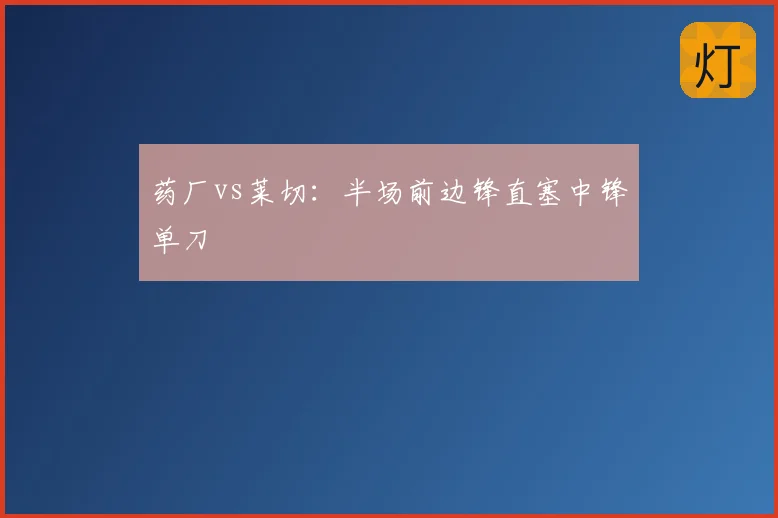 药厂vs莱切:半场前边锋直塞中锋单刀