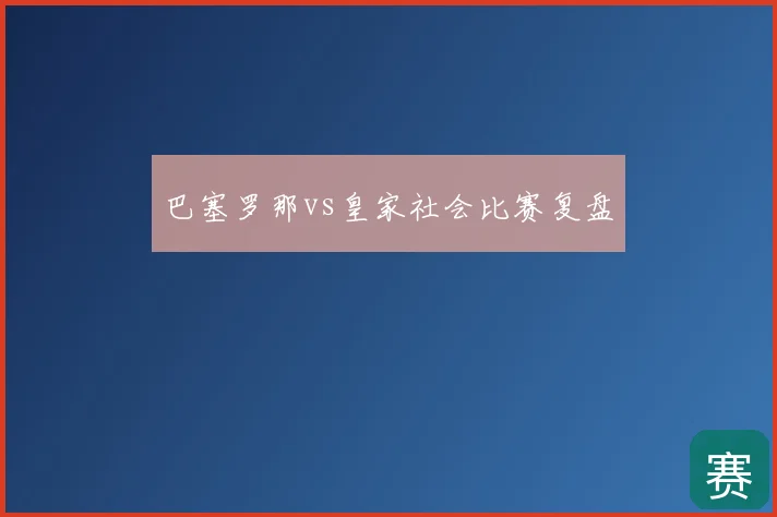 巴塞罗那vs皇家社会比赛复盘